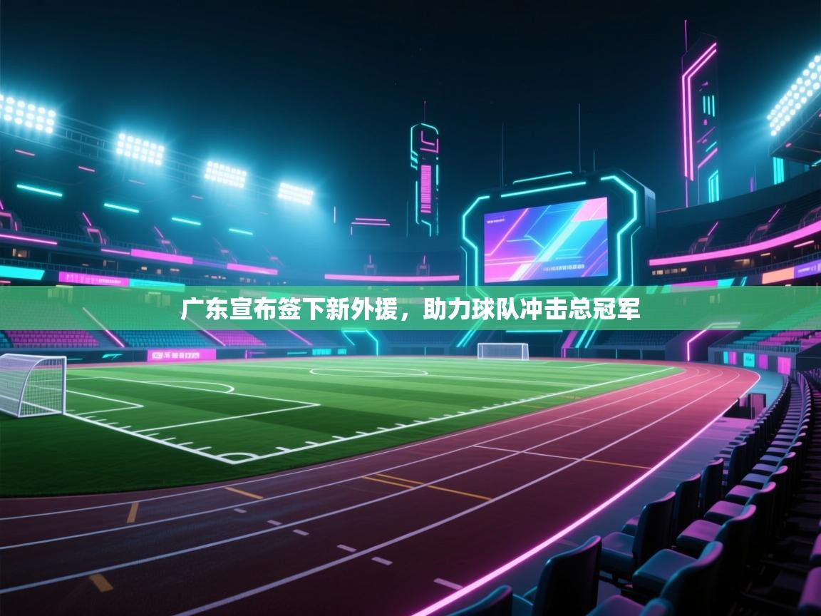 广东宣布签下新外援，助力球队冲击总冠军  第1张