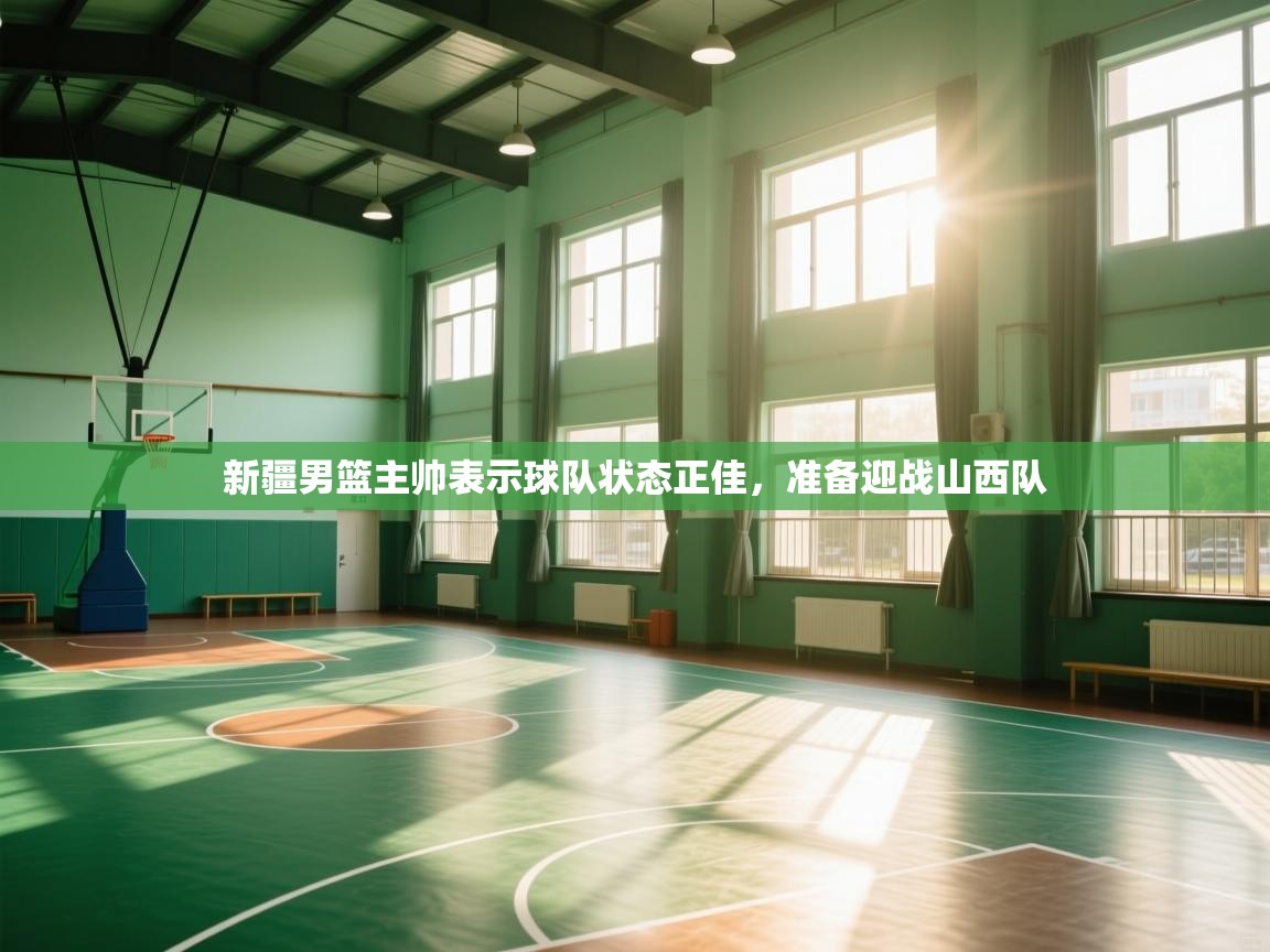 新疆男篮主帅表示球队状态正佳，准备迎战山西队  第2张