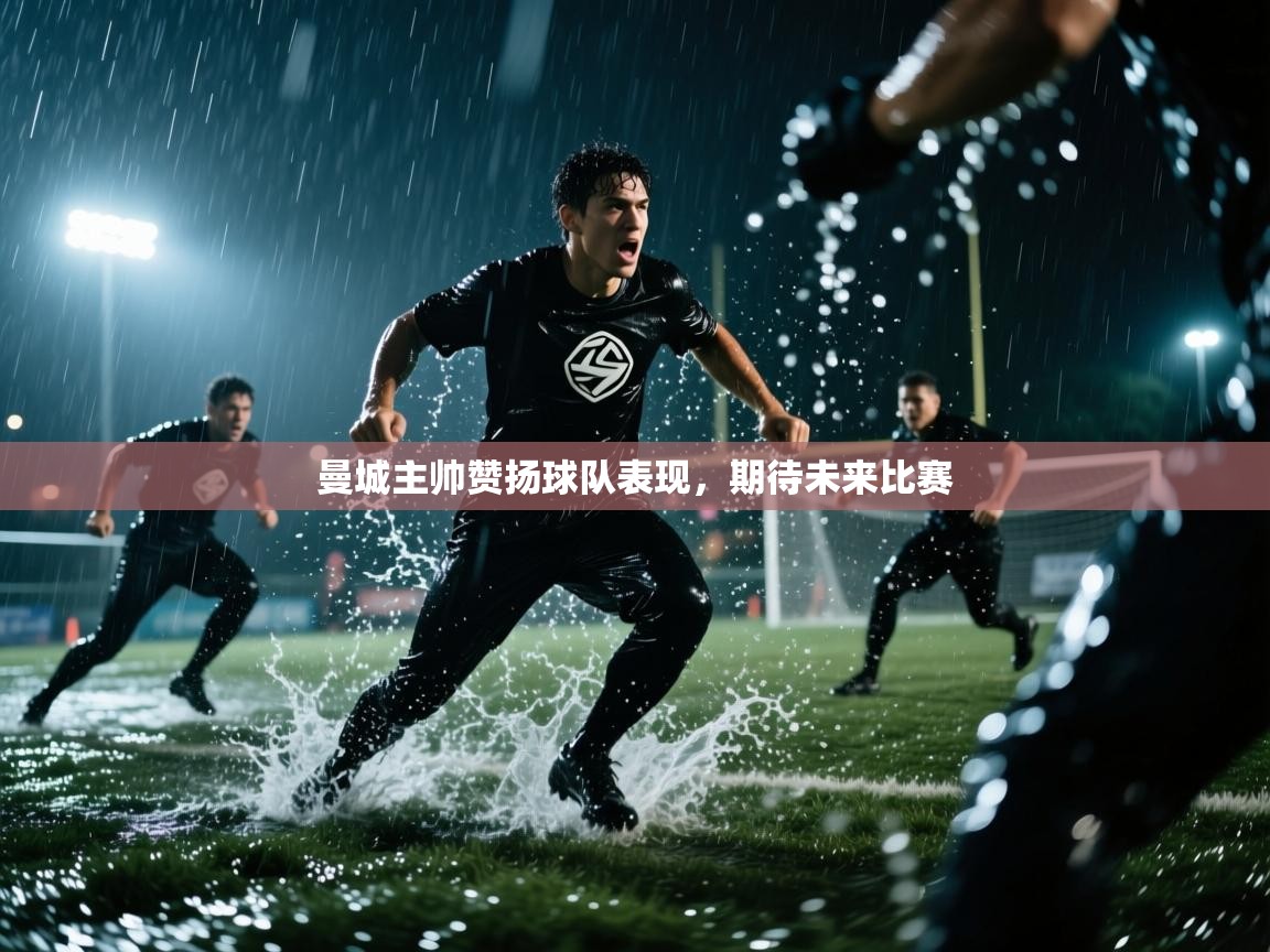 曼城主帅赞扬球队表现，期待未来比赛  第1张