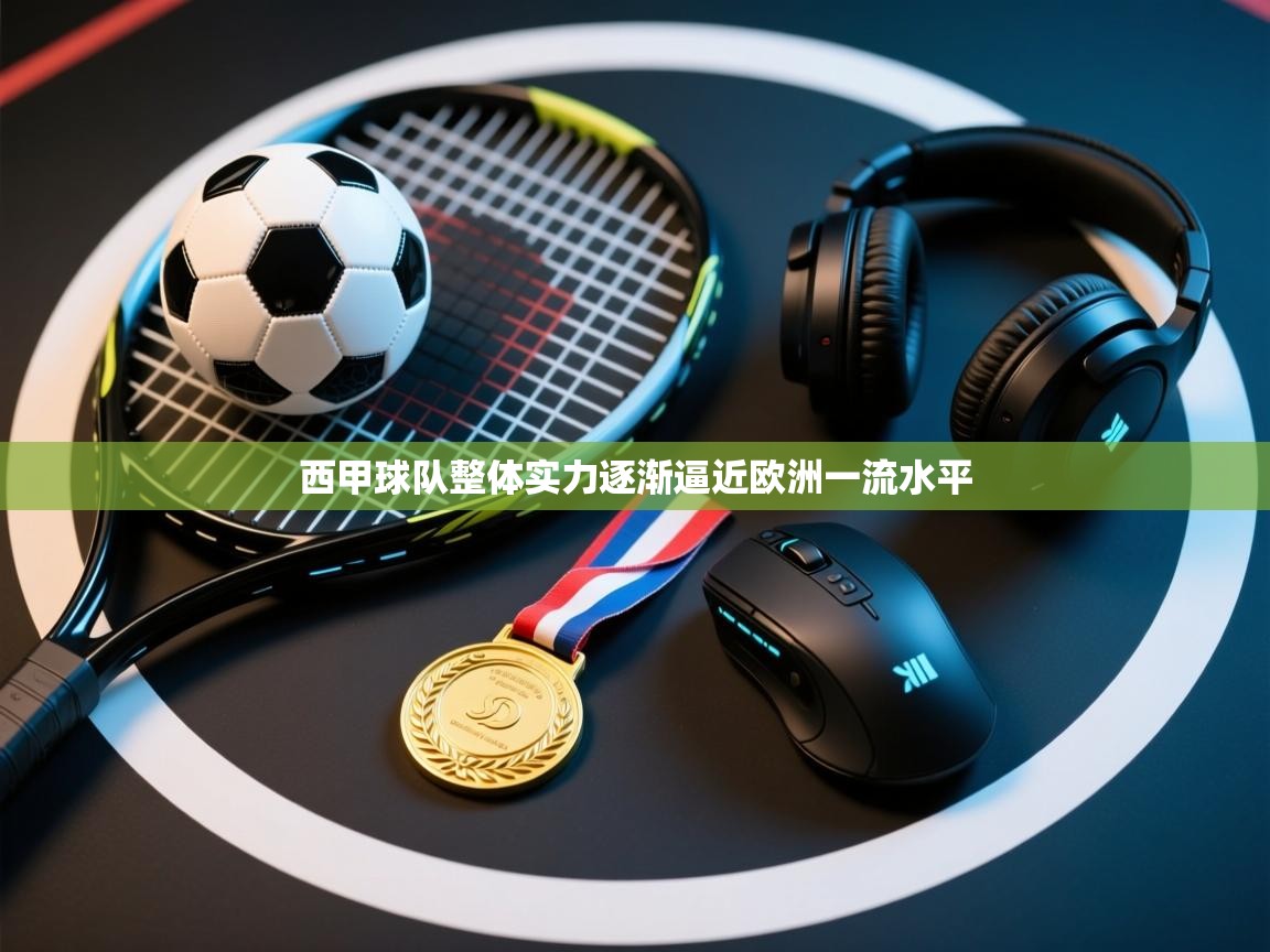 西甲球队整体实力逐渐逼近欧洲一流水平 第2张